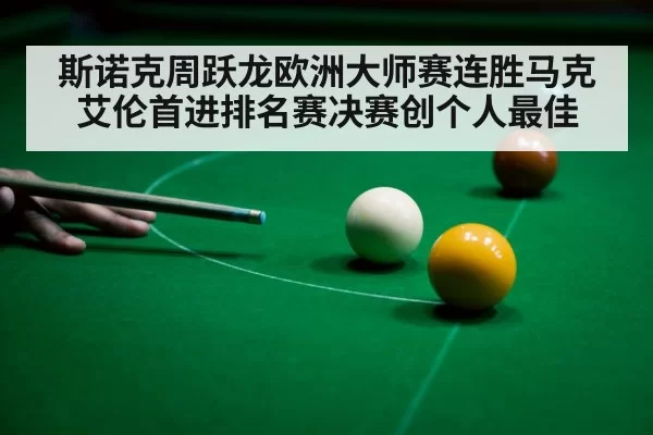 斯诺克周跃龙欧洲大师赛连胜马克艾伦首进排名赛决赛创个人最佳