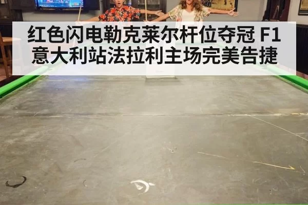 红色闪电勒克莱尔杆位夺冠 F1意大利站法拉利主场完美告捷