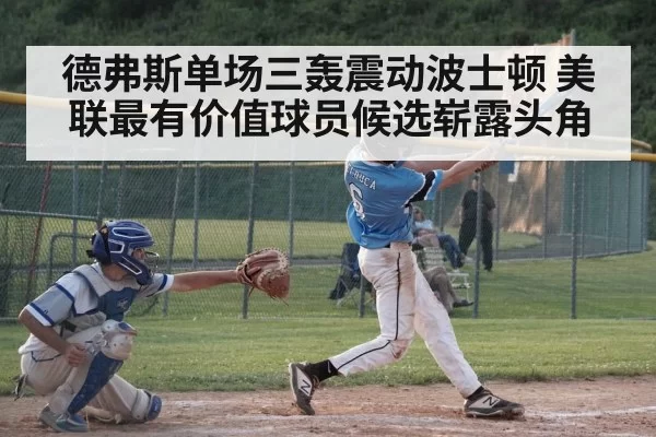 德弗斯单场三轰震动波士顿 美联最有价值球员候选崭露头角