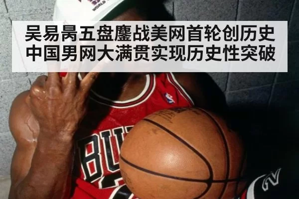 吴易昺五盘鏖战美网首轮创历史 中国男网大满贯实现历史性突破