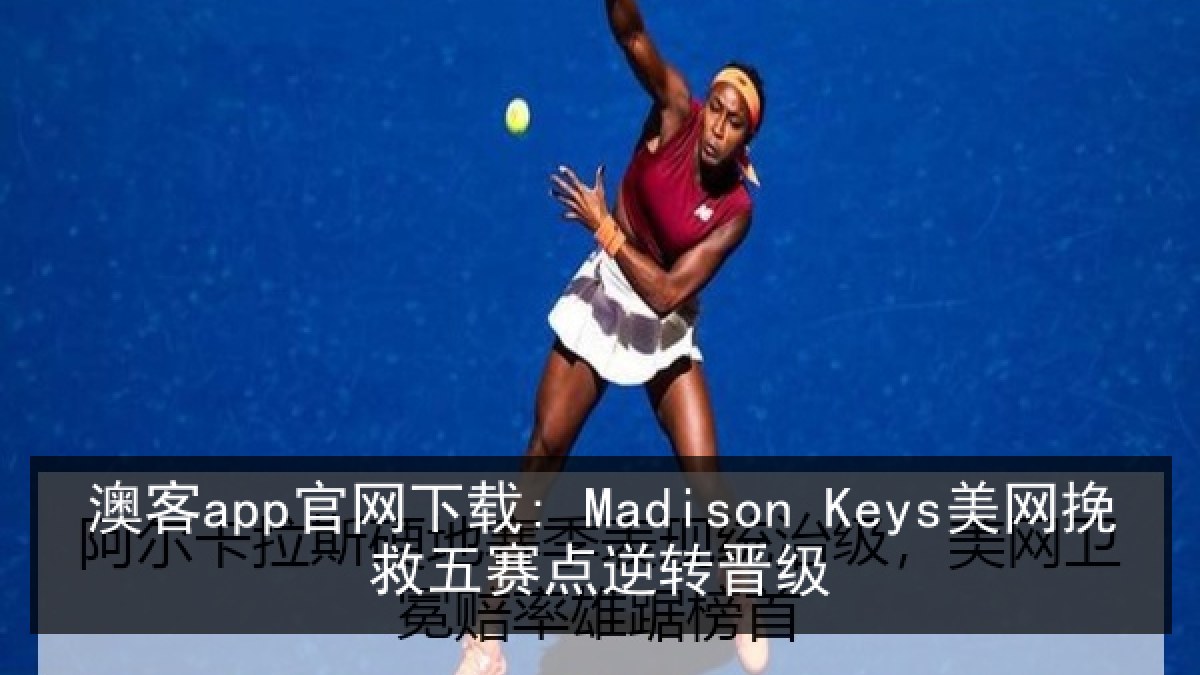 澳客app官网下载: Madison Keys美网挽救五赛点逆转晋级