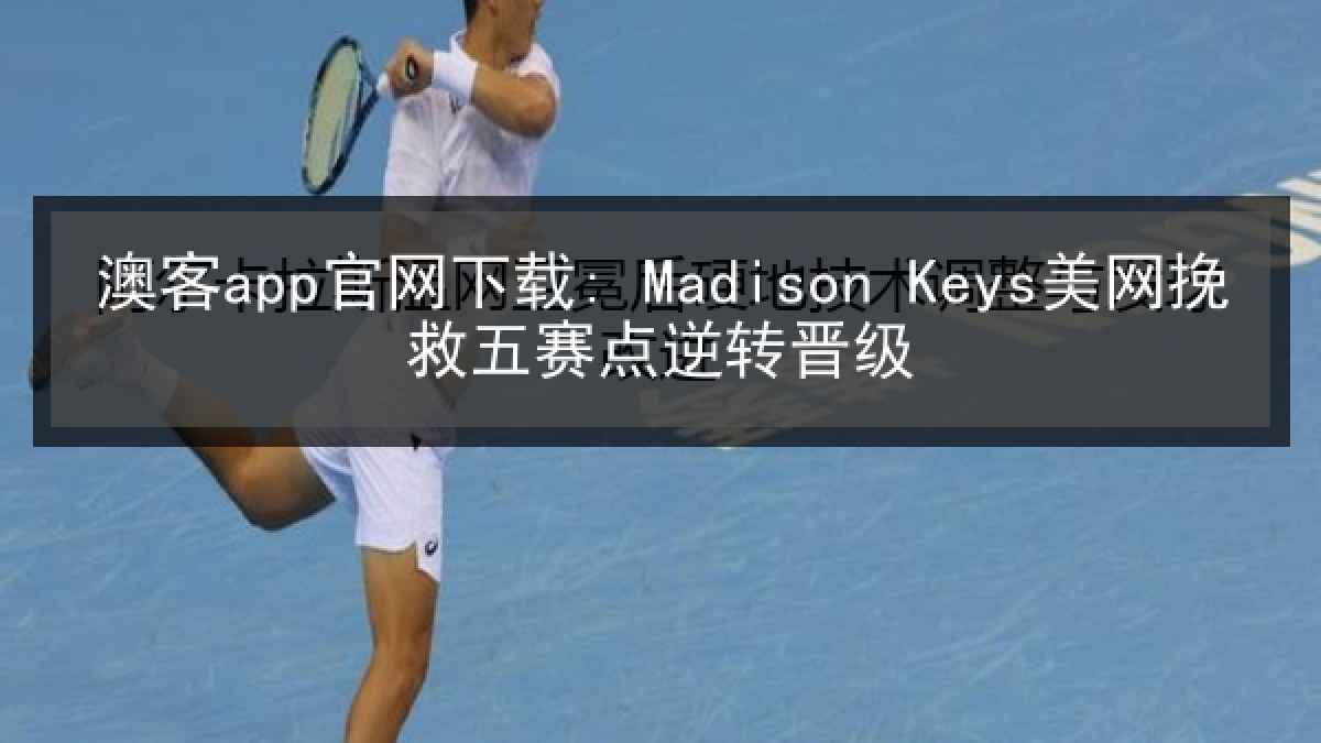 澳客app官网下载: Madison Keys美网挽救五赛点逆转晋级