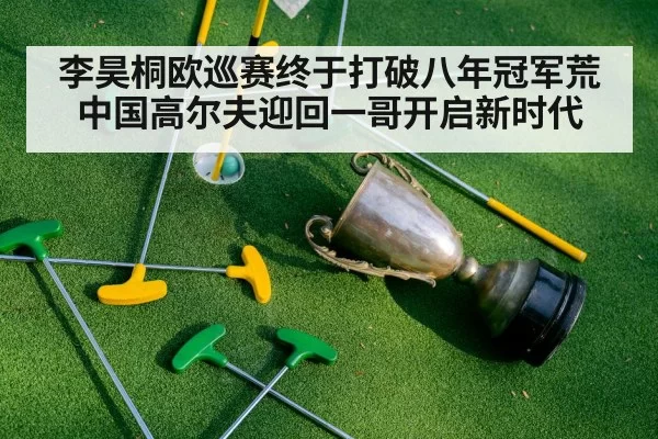 李昊桐欧巡赛终于打破八年冠军荒 中国高尔夫迎回一哥开启新时代