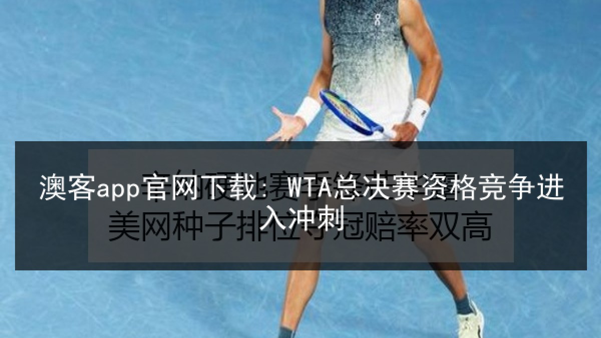 澳客app官网下载: WTA总决赛资格竞争进入冲刺