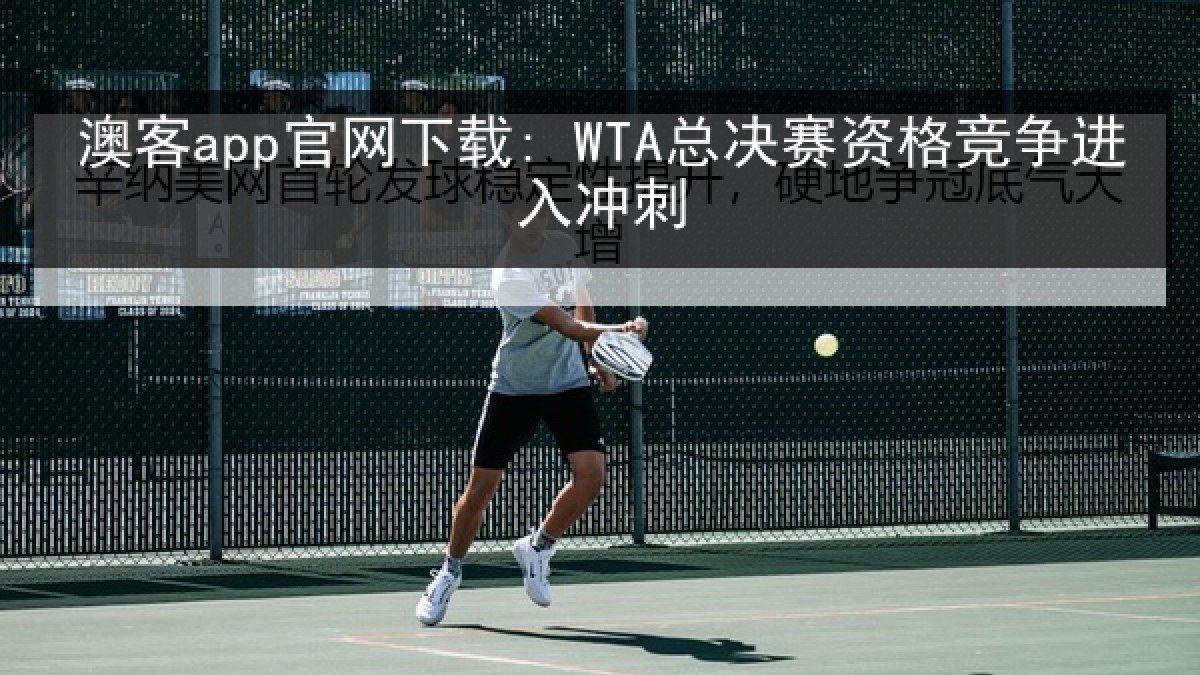 澳客app官网下载: WTA总决赛资格竞争进入冲刺