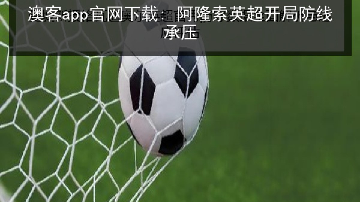 澳客app官网下载: 阿隆索英超开局防线承压