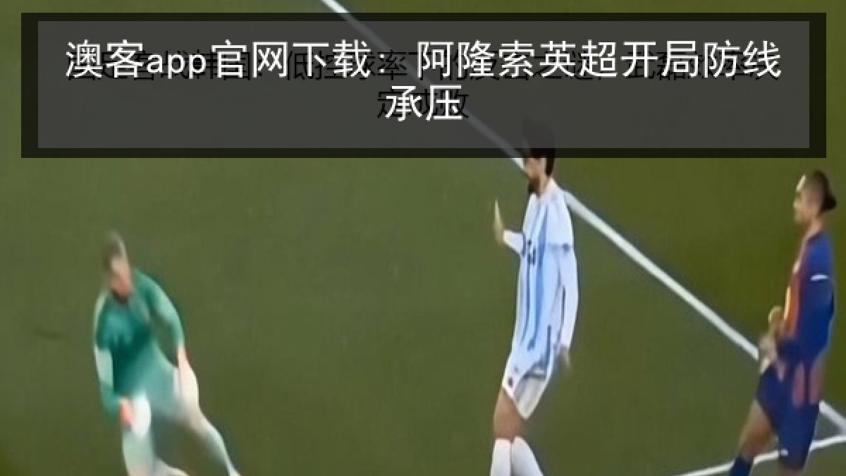 澳客app官网下载: 阿隆索英超开局防线承压