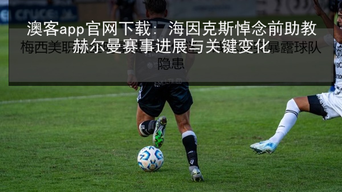 澳客app官网下载: 海因克斯悼念前助教赫尔曼赛事进展与关键变化